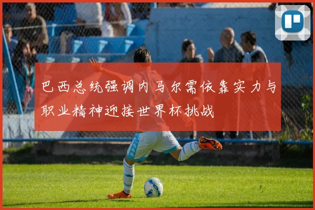 巴西总统强调内马尔需依靠实力与职业精神迎接世界杯挑战