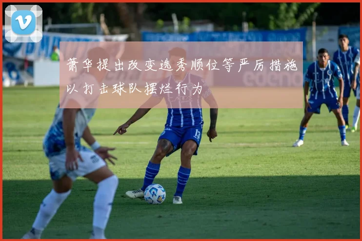 萧华提出改变选秀顺位等严厉措施以打击球队摆烂行为