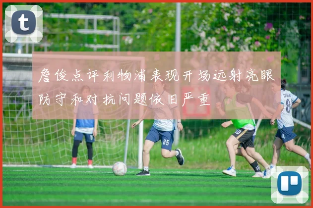 詹俊点评利物浦表现开场远射亮眼防守和对抗问题依旧严重